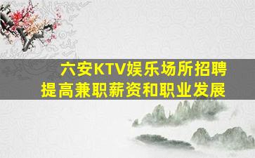 六安KTV娱乐场所招聘提高兼职薪资和职业发展