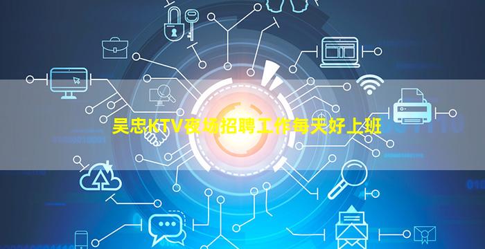 吴忠KTV夜场招聘工作每天好上班